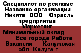 Специалист по рекламе › Название организации ­ Никита, ООО › Отрасль предприятия ­ Маркетинг › Минимальный оклад ­ 35 000 - Все города Работа » Вакансии   . Калужская обл.,Калуга г.